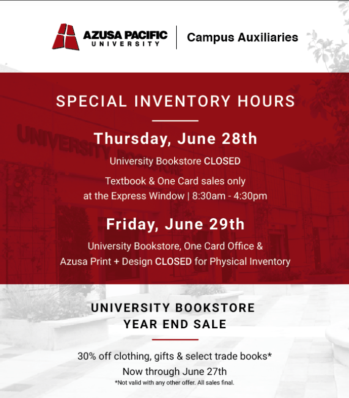 Special inventory hours. Thursday June 28th, university bookstore closed. Textbook and One Card sales only at the Express Window from 8:30am to 4:30pm. Friday, June 29th, university bookstore, one card office and Azusa print and design closed for physical inventory.